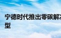 宁德时代推出零碳解决方案押注“新基建”转型