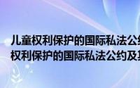 儿童权利保护的国际私法公约及其实施机制研究（关于儿童权利保护的国际私法公约及其实施机制研究的简介）