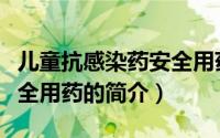 儿童抗感染药安全用药（关于儿童抗感染药安全用药的简介）