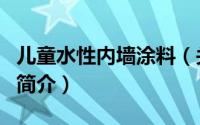 儿童水性内墙涂料（关于儿童水性内墙涂料的简介）