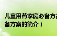 儿童用药家庭必备方案（关于儿童用药家庭必备方案的简介）