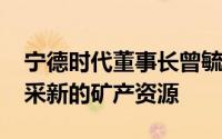 宁德时代董事长曾毓群：2042年不再需要开采新的矿产资源