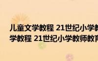 儿童文学教程 21世纪小学教师教育系列教材（关于儿童文学教程 21世纪小学教师教育系列教材的简介）