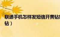 联通手机怎样发短信开黄钻密码（联通手机怎样发短信开黄钻）