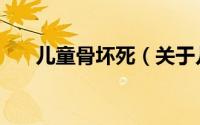 儿童骨坏死（关于儿童骨坏死的简介）