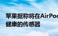 苹果据称将在AirPods Pro3中配备检测心脏健康的传感器