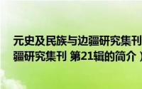 元史及民族与边疆研究集刊 第21辑（关于元史及民族与边疆研究集刊 第21辑的简介）