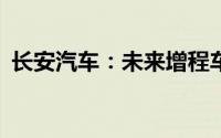 长安汽车：未来增程车可以做到10万元级别