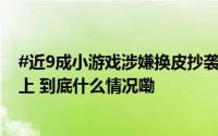 #近9成小游戏涉嫌换皮抄袭##万元打造高仿小游戏20天可上 到底什么情况嘞