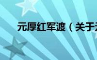 元厚红军渡（关于元厚红军渡的简介）