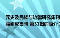 元史及民族与边疆研究集刊 第31辑（关于元史及民族与边疆研究集刊 第31辑的简介）