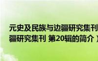 元史及民族与边疆研究集刊 第20辑（关于元史及民族与边疆研究集刊 第20辑的简介）