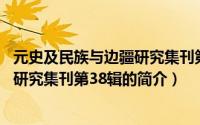 元史及民族与边疆研究集刊第38辑（关于元史及民族与边疆研究集刊第38辑的简介）