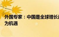 外国专家：中国是全球增长最大引擎美国应当将中国崛起视为机遇