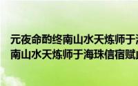 元夜命酌终南山水天炼师于海珠信宿赋此（关于元夜命酌终南山水天炼师于海珠信宿赋此的简介）