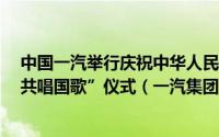 中国一汽举行庆祝中华人民共和国成立75周年“同升国旗、共唱国歌”仪式（一汽集团官网发布）