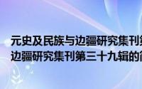 元史及民族与边疆研究集刊第三十九辑（关于元史及民族与边疆研究集刊第三十九辑的简介）