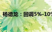 杨德龙：回调5%-10%可能是一个加仓机会