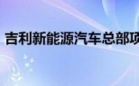 吉利新能源汽车总部项目开工总投资4.4亿元