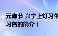 元宵节 兴宁上灯习俗（关于元宵节 兴宁上灯习俗的简介）