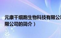 元康干细胞生物科技有限公司（关于元康干细胞生物科技有限公司的简介）