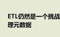 ETL仍然是一个挑战 机器学习可以识别和管理元数据