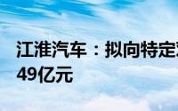 江淮汽车：拟向特定对象发行A股募资不超过49亿元