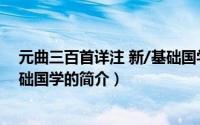 元曲三百首详注 新/基础国学（关于元曲三百首详注 新/基础国学的简介）