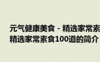 元气健康美食－精选家常素食100道（关于元气健康美食－精选家常素食100道的简介）