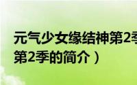 元气少女缘结神第2季（关于元气少女缘结神第2季的简介）