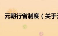 元朝行省制度（关于元朝行省制度的简介）