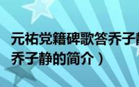 元祐党籍碑歌答乔子静（关于元祐党籍碑歌答乔子静的简介）