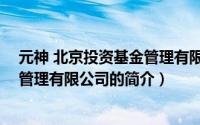 元神 北京投资基金管理有限公司（关于元神 北京投资基金管理有限公司的简介）