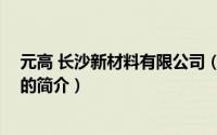 元高 长沙新材料有限公司（关于元高 长沙新材料有限公司的简介）