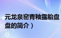 元龙泉窑青釉露胎盘（关于元龙泉窑青釉露胎盘的简介）