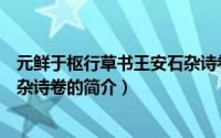 元鲜于枢行草书王安石杂诗卷（关于元鲜于枢行草书王安石杂诗卷的简介）