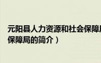 元阳县人力资源和社会保障局（关于元阳县人力资源和社会保障局的简介）