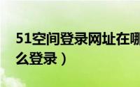 51空间登录网址在哪里（51空间个人中心怎么登录）