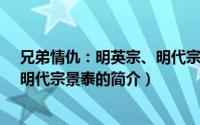 兄弟情仇：明英宗、明代宗景泰（关于兄弟情仇：明英宗、明代宗景泰的简介）