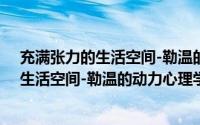 充满张力的生活空间-勒温的动力心理学（关于充满张力的生活空间-勒温的动力心理学的简介）