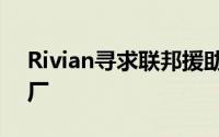 Rivian寻求联邦援助重启乔治亚洲电动车工厂