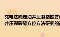 充电法确定油井压裂裂缝方位方法研究（关于充电法确定油井压裂裂缝方位方法研究的简介）