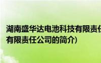 湖南盛华达电池科技有限责任公司(关于湖南盛华达电池科技有限责任公司的简介)