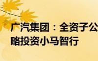 广汽集团：全资子公司拟出资2700万美元战略投资小马智行