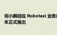 何小鹏回应 Robotaxi 业务进展：技术趋势明确计划 2026 年正式推出