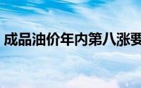 成品油价年内第八涨要来加满一箱将多花6元