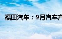 福田汽车：9月汽车产品合计销量52086辆