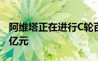 阿维塔正在进行C轮百亿融资 投后估值超300亿元