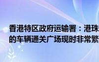 香港特区政府运输署：港珠澳大桥珠海口岸（往珠海方向）的车辆通关广场现时非常繁忙