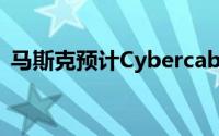 马斯克预计Cybercab的成本将低于3万美元